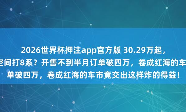 2026世界杯押注app官方版 30.29万起,岚图泰山X8敢用9系的空间打8系?开售不到半月订单破四万,卷成红海的车市竟交出这样炸的得益!