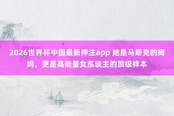 2026世界杯中国最新押注app 她是马斯克的姆妈，更是高能量女东谈主的顶级样本