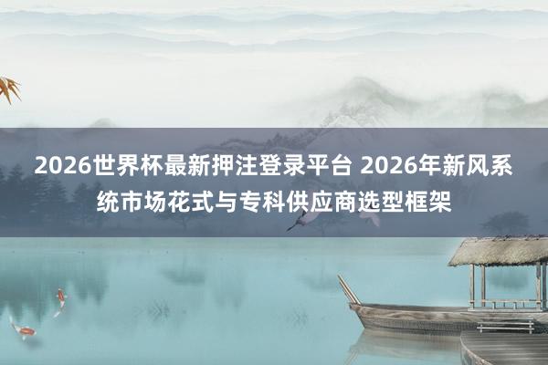 2026世界杯最新押注登录平台 2026年新风系统市场花式与专科供应商选型框架
