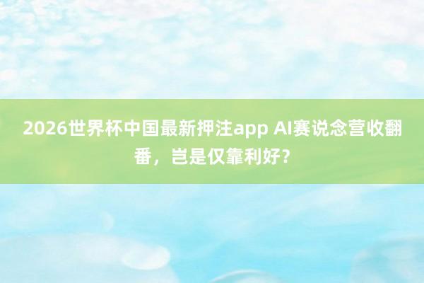 2026世界杯中国最新押注app AI赛说念营收翻番，岂是仅靠利好？