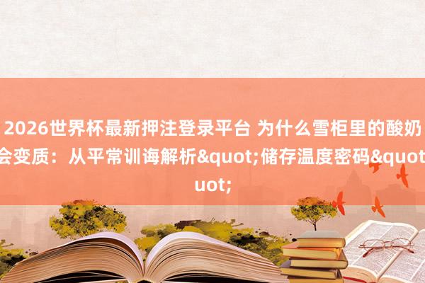 2026世界杯最新押注登录平台 为什么雪柜里的酸奶会变质：从平常训诲解析"储存温度密码"