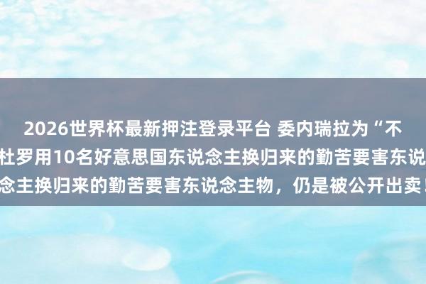 2026世界杯最新押注登录平台 委内瑞拉为“不敢打”付出惨烈代价，马杜罗用10名好意思国东说念主换归来的勤苦要害东说念主物，仍是被公开出卖！