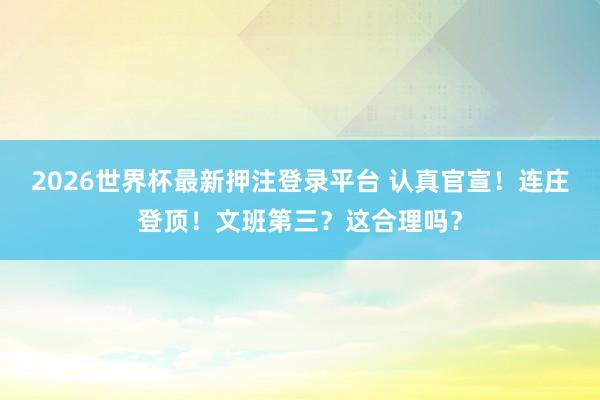 2026世界杯最新押注登录平台 认真官宣!连庄登顶!文班第三?这合理吗?