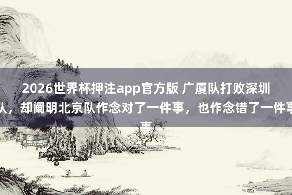 2026世界杯押注app官方版 广厦队打败深圳队,却阐明北京队作念对了一件事,也作念错了一件事