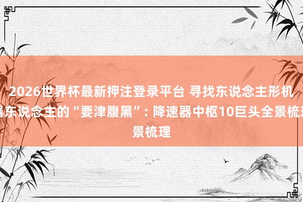 2026世界杯最新押注登录平台 寻找东说念主形机器东说念主的“要津腹黑”: 降速器中枢10巨头全景梳理