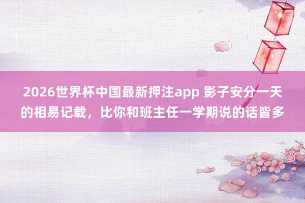 2026世界杯中国最新押注app 影子安分一天的相易记载,比你和班主任一学期说的话皆多