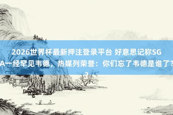 2026世界杯最新押注登录平台 好意思记称SGA一经罕见韦德,热媒列荣誉:你们忘了韦德是谁了?