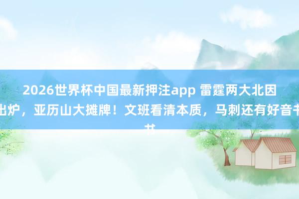 2026世界杯中国最新押注app 雷霆两大北因出炉,亚历山大摊牌!文班看清本质,马刺还有好音书