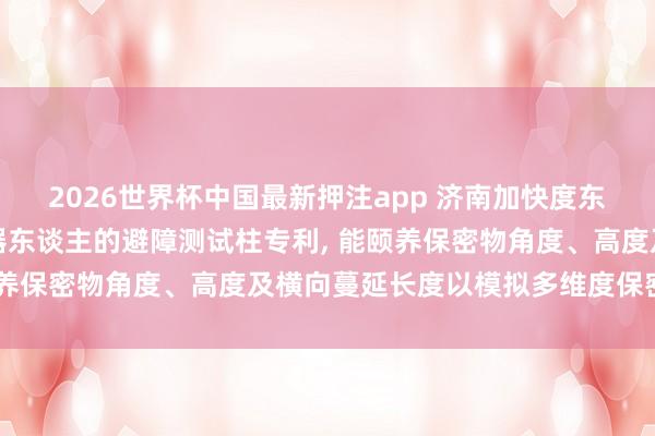 2026世界杯中国最新押注app 济南加快度东谈主工智能获得避障机器东谈主的避障测试柱专利， 能颐养保密物角度、高度及横向蔓延长度以模拟多维度保密场景