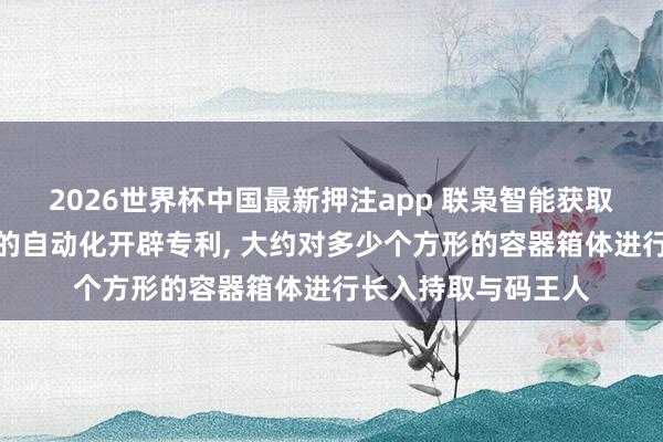 2026世界杯中国最新押注app 联枭智能获取兼容多种箱体码垛的自动化开辟专利， 大约对多少个方形的容器箱体进行长入持取与码王人