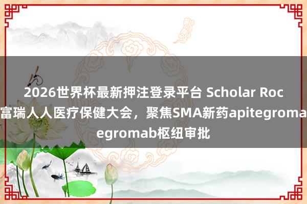 2026世界杯最新押注登录平台 Scholar Rock将出席杰富瑞人人医疗保健大会,聚焦SMA新药apitegromab枢纽审批