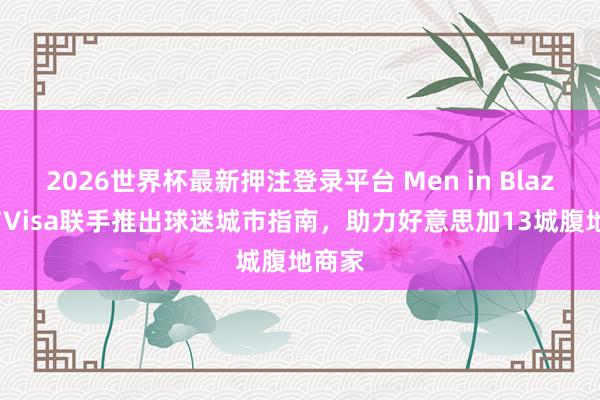 2026世界杯最新押注登录平台 Men in Blazers与Visa联手推出球迷城市指南,助力好意思加13城腹地商家