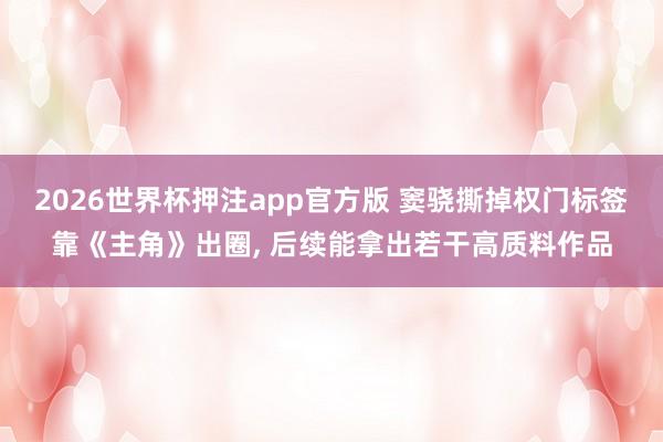 2026世界杯押注app官方版 窦骁撕掉权门标签靠《主角》出圈， 后续能拿出若干高质料作品