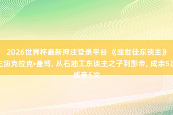 2026世界杯最新押注登录平台 《浊世佳东谈主》主演克拉克•盖博, 从石油工东谈主之子到影帝, 成亲5次