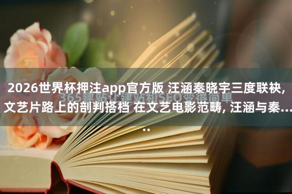 2026世界杯押注app官方版 汪涵秦晓宇三度联袂, 文艺片路上的剖判搭档 在文艺电影范畴, 汪涵与秦...