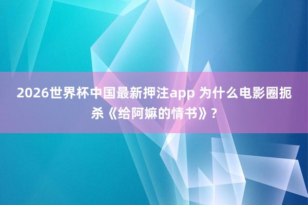 2026世界杯中国最新押注app 为什么电影圈扼杀《给阿嫲的情书》?