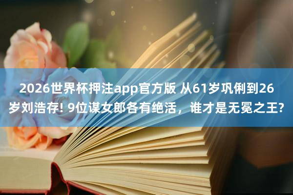 2026世界杯押注app官方版 从61岁巩俐到26岁刘浩存! 9位谋女郎各有绝活,谁才是无冕之王?