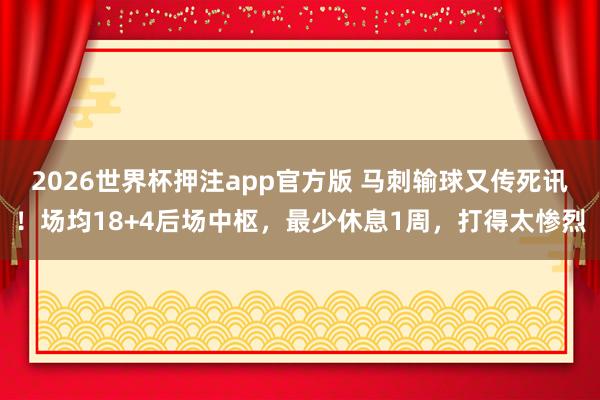 2026世界杯押注app官方版 马刺输球又传死讯!场均18+4后场中枢,最少休息1周,打得太惨烈