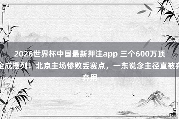 2026世界杯中国最新押注app 三个600万顶薪全成摆列！北京主场惨败丢赛点，一东说念主径直被弃用