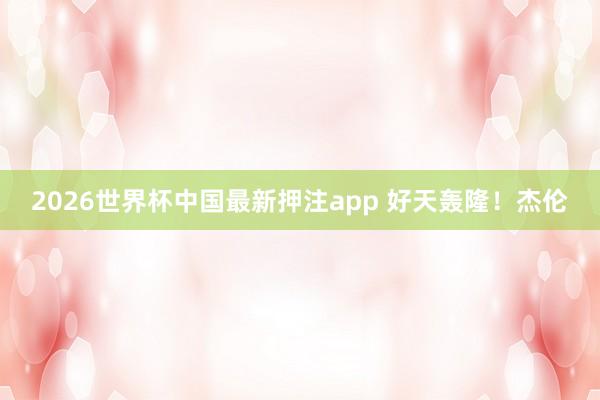 2026世界杯中国最新押注app 好天轰隆!杰伦