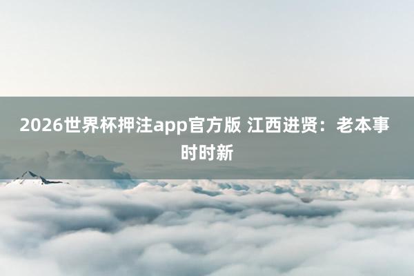 2026世界杯押注app官方版 江西进贤:老本事 时时新