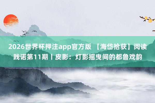 2026世界杯押注app官方版 【海岱拾获】阅读践诺第11期丨皮影:灯影摇曳间的都鲁戏韵