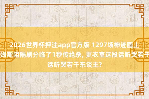 2026世界杯押注app官方版 1297场神迹画上句号! 詹姆斯阻隔刷分临了1秒传绝杀， 更衣室这段话听哭若干东谈主?