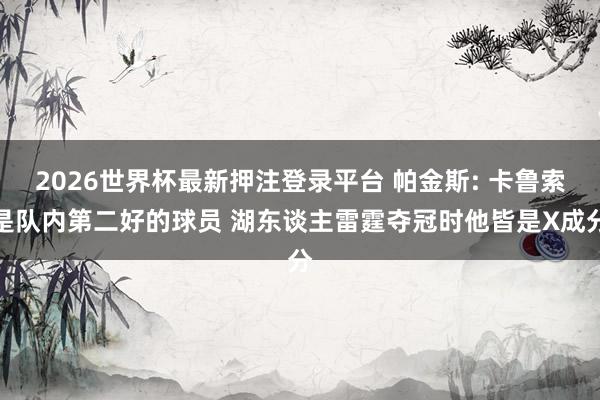 2026世界杯最新押注登录平台 帕金斯: 卡鲁索是队内第二好的球员 湖东谈主雷霆夺冠时他皆是X成分