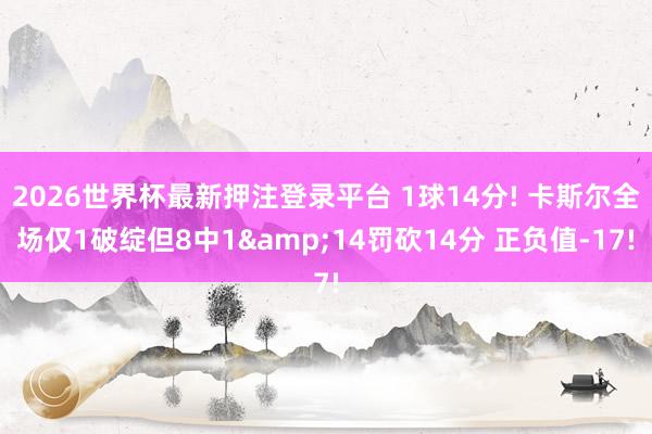 2026世界杯最新押注登录平台 1球14分! 卡斯尔全场仅1破绽但8中1&14罚砍14分 正负值-17!