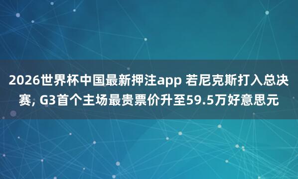 2026世界杯中国最新押注app 若尼克斯打入总决赛， G3首个主场最贵票价升至59.5万好意思元