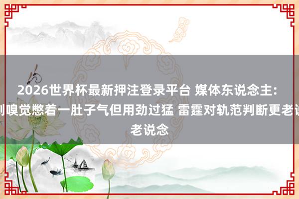 2026世界杯最新押注登录平台 媒体东说念主: 马刺嗅觉憋着一肚子气但用劲过猛 雷霆对轨范判断更老说念