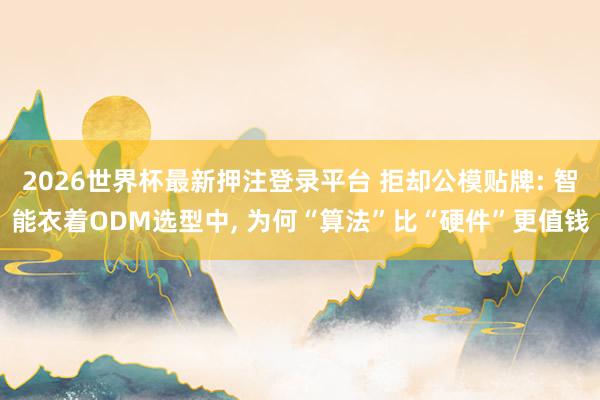2026世界杯最新押注登录平台 拒却公模贴牌: 智能衣着ODM选型中, 为何“算法”比“硬件”更值钱