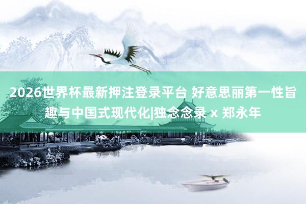 2026世界杯最新押注登录平台 好意思丽第一性旨趣与中国式现代化|独念念录 x 郑永年