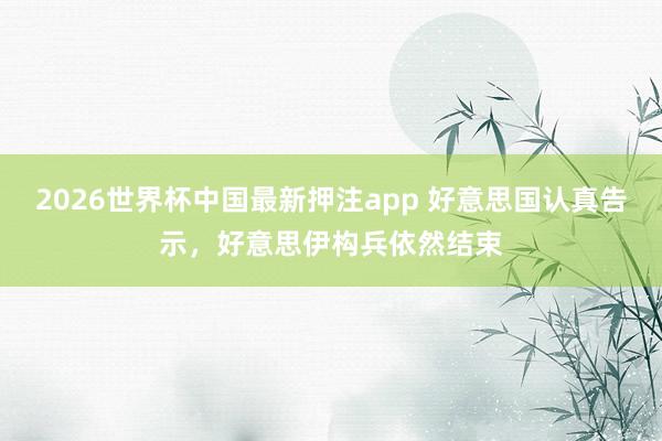 2026世界杯中国最新押注app 好意思国认真告示,好意思伊构兵依然结束