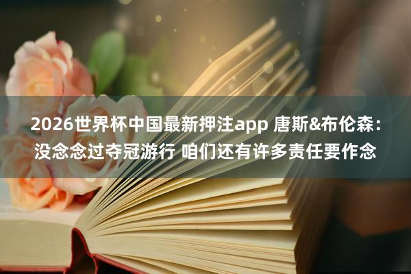 2026世界杯中国最新押注app 唐斯&布伦森：没念念过夺冠游行 咱们还有许多责任要作念