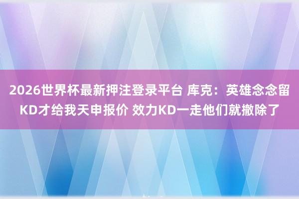 2026世界杯最新押注登录平台 库克:英雄念念留KD才给我天申报价 效力KD一走他们就撤除了