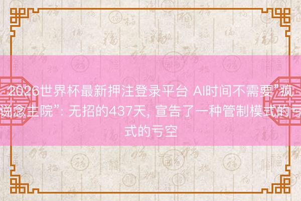 2026世界杯最新押注登录平台 AI时间不需要”疯东说念主院”: 无招的437天, 宣告了一种管制模式的亏空