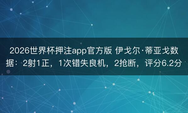 2026世界杯押注app官方版 伊戈尔·蒂亚戈数据：2射1正，1次错失良机，2抢断，<a href=