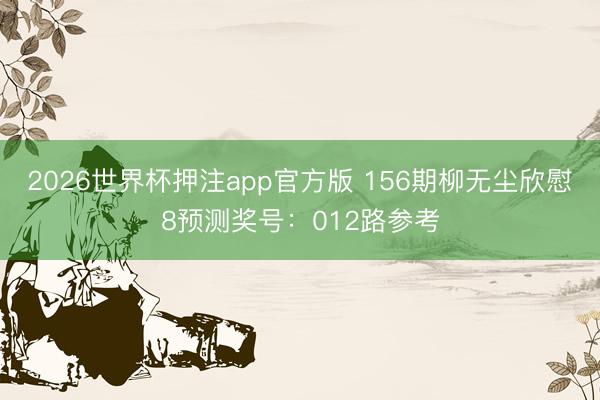 2026世界杯押注app官方版 156期柳无尘欣慰8预测奖号：012路参考