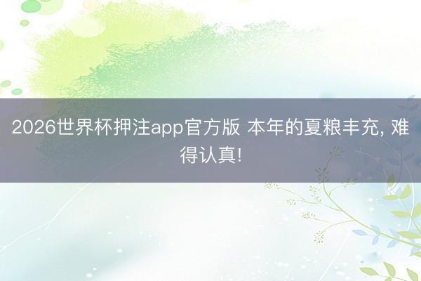 2026世界杯押注app官方版 本年的夏粮丰充, 难得认真!